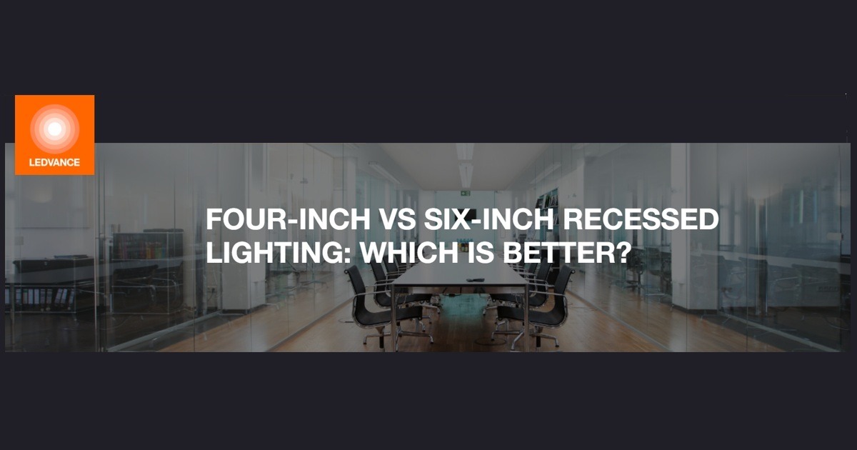 LEDVANCE: Four-Inch vs Six-Inch Recessed Lighting – Which Is Better?